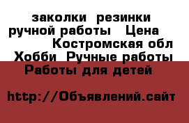 заколки, резинки ручной работы › Цена ­ 200-300 - Костромская обл. Хобби. Ручные работы » Работы для детей   